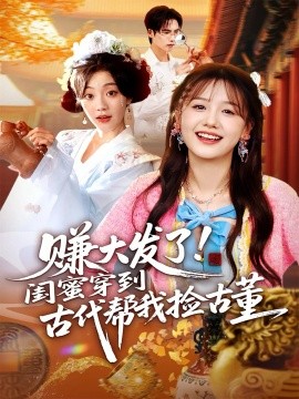 《赚大发了！闺蜜穿到古代帮我捡古董》完整版在线观看