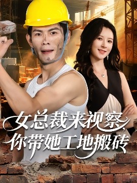 《女总裁来视察，你带她工地搬砖》完整版在线观看