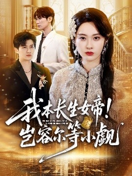 《我本长生女帝!岂容尔等小觑》完整版在线观看