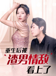 《重生后被渣男情敌看上了》完整版在线观看