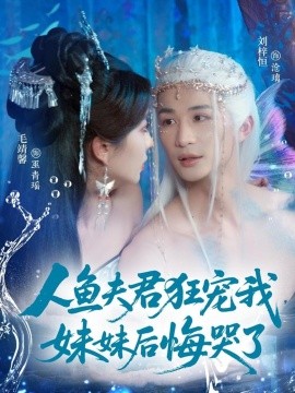 《人鱼夫君狂宠我妹妹后悔哭了》完整版在线观看