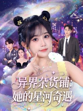 《异界杂货铺 她的星河奇遇》完整版在线观看