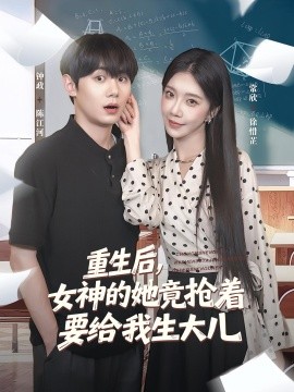 《重生后女神的她竟抢着要给我生大儿》完整版在线观看