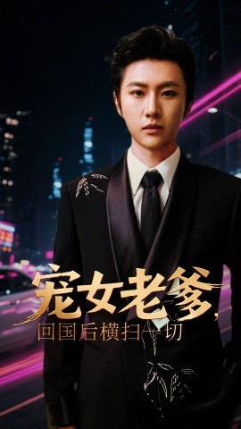 《宠女老爹,回国后横扫一切》完整版在线观看