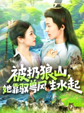 《被扔狼山她靠驭兽风生水起》完整版在线观看