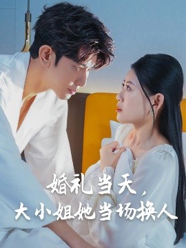 《婚礼当天,大小姐她当场换人》完整版在线观看