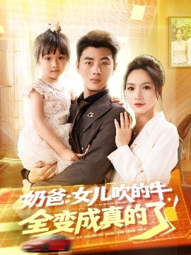 《奶爸女儿吹的牛全变成真的了》完整版在线观看
